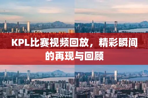 KPL比賽視頻回放，精彩瞬間的再現(xiàn)與回顧