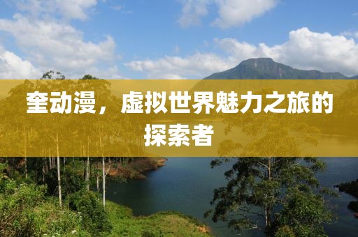 奎動漫，虛擬世界魅力之旅的探索者