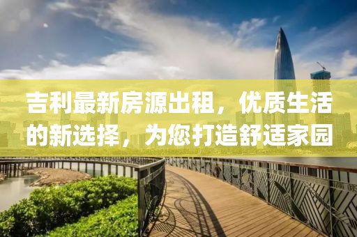 吉利最新房源出租，優(yōu)質(zhì)生活的新選擇，為您打造舒適家園
