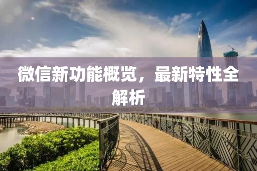 微信新功能概覽，最新特性全解析
