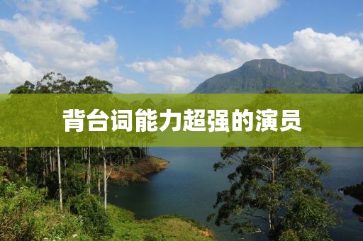 背臺(tái)詞能力超強(qiáng)的演員