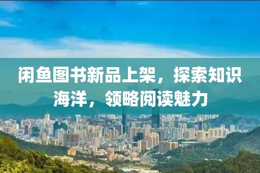 閑魚圖書新品上架，探索知識海洋，領(lǐng)略閱讀魅力