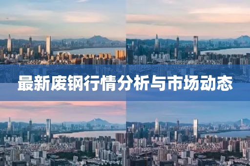 最新廢鋼行情分析與市場(chǎng)動(dòng)態(tài)