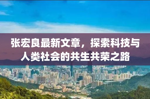 張宏良最新文章，探索科技與人類社會的共生共榮之路