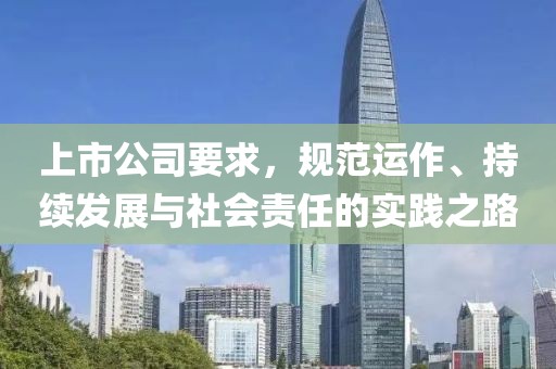 上市公司要求，規(guī)范運作、持續(xù)發(fā)展與社會責(zé)任的實踐之路