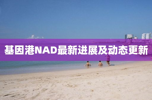 基因港NAD最新進展及動態(tài)更新