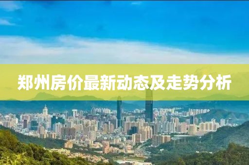 鄭州房價(jià)最新動態(tài)及走勢分析