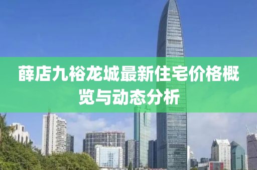 薛店九裕龍城最新住宅價(jià)格概覽與動(dòng)態(tài)分析