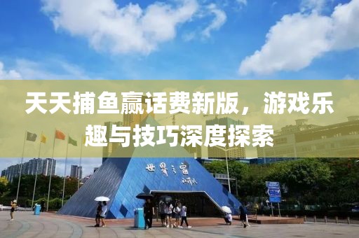 天天捕魚贏話費新版，游戲樂趣與技巧深度探索