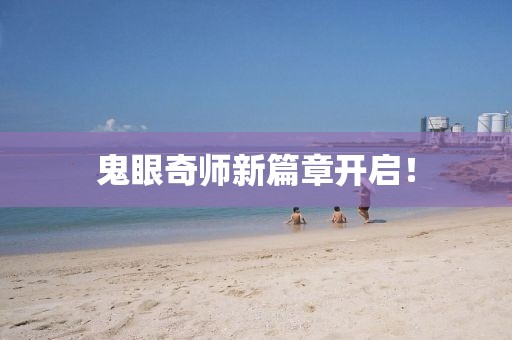 鬼眼奇師新篇章開(kāi)啟！