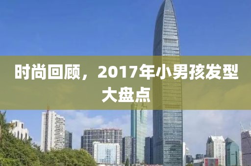 時(shí)尚回顧，2017年小男孩發(fā)型大盤點(diǎn)