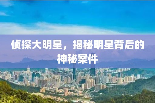 偵探大明星，揭秘明星背后的神秘案件
