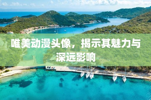 唯美動漫頭像，揭示其魅力與深遠影響