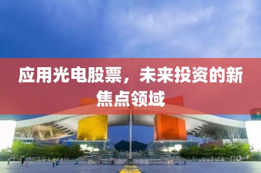 應(yīng)用光電股票，未來投資的新焦點(diǎn)領(lǐng)域