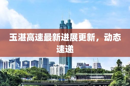 玉湛高速最新進展更新，動態(tài)速遞