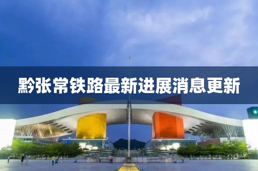 黔張常鐵路最新進(jìn)展消息更新