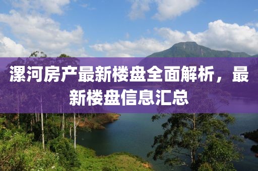 漯河房產(chǎn)最新樓盤(pán)全面解析，最新樓盤(pán)信息匯總