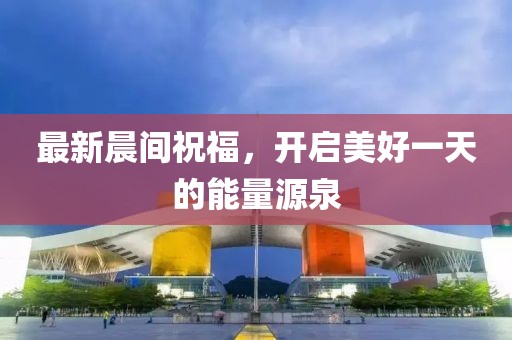 最新晨間祝福，開(kāi)啟美好一天的能量源泉