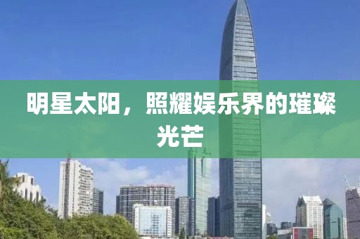 明星太陽，照耀娛樂界的璀璨光芒