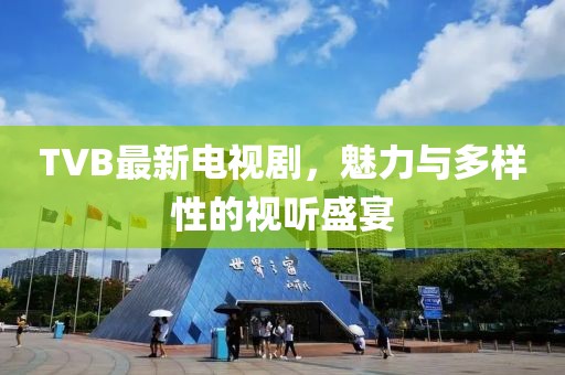 TVB最新電視劇，魅力與多樣性的視聽盛宴