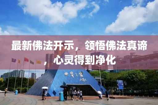 最新佛法開示，領(lǐng)悟佛法真諦，心靈得到凈化