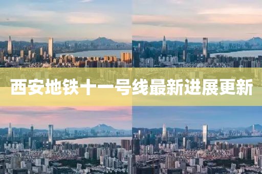 西安地鐵十一號(hào)線最新進(jìn)展更新