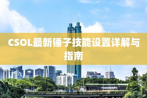 CSOL最新錘子技能設置詳解與指南