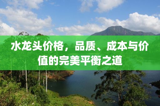 水龍頭價格，品質(zhì)、成本與價值的完美平衡之道