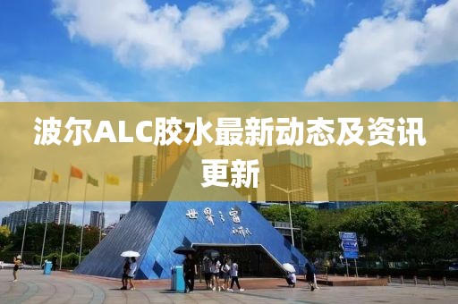 波爾ALC膠水最新動態(tài)及資訊更新