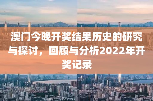 澳門今晚開獎(jiǎng)結(jié)果歷史的研究與探討，回顧與分析2022年開獎(jiǎng)記錄