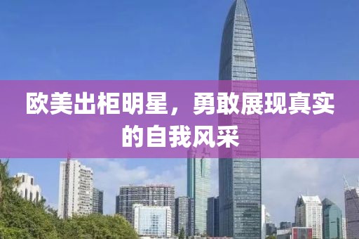 歐美出柜明星，勇敢展現(xiàn)真實(shí)的自我風(fēng)采