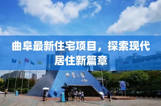 曲阜最新住宅項目，探索現(xiàn)代居住新篇章
