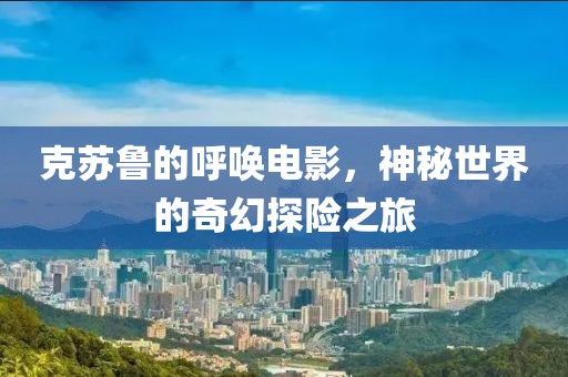 克蘇魯?shù)暮魡倦娪?，神秘世界的奇幻探險(xiǎn)之旅