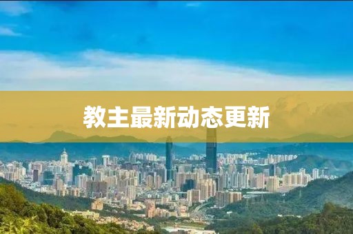 教主最新動態(tài)更新