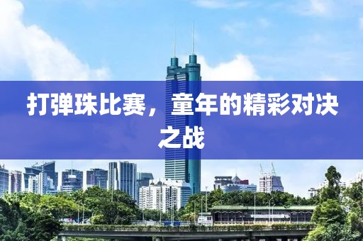 打彈珠比賽，童年的精彩對(duì)決之戰(zhàn)