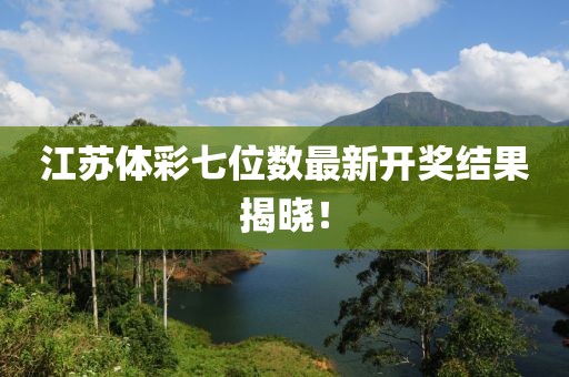 江蘇體彩七位數(shù)最新開獎(jiǎng)結(jié)果揭曉！