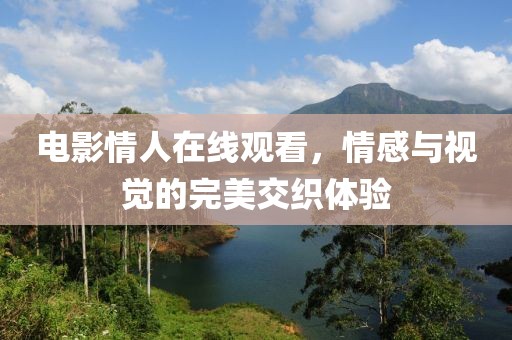 電影情人在線觀看，情感與視覺的完美交織體驗(yàn)