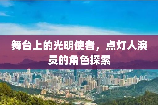 舞臺(tái)上的光明使者，點(diǎn)燈人演員的角色探索