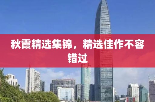 秋霞精選集錦，精選佳作不容錯(cuò)過