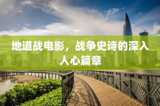 地道戰(zhàn)電影，戰(zhàn)爭(zhēng)史詩(shī)的深入人心篇章