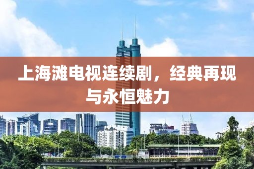 上海灘電視連續(xù)劇，經(jīng)典再現(xiàn)與永恒魅力