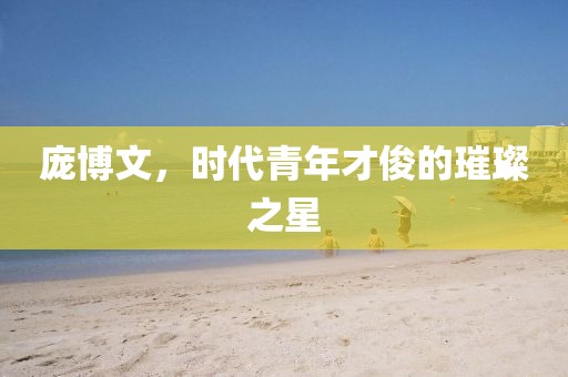 龐博文，時代青年才俊的璀璨之星