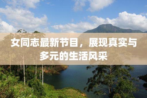 女同志最新節(jié)目，展現(xiàn)真實(shí)與多元的生活風(fēng)采