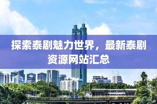 探索泰劇魅力世界，最新泰劇資源網(wǎng)站匯總