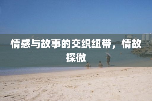 情感與故事的交織紐帶，情故探微