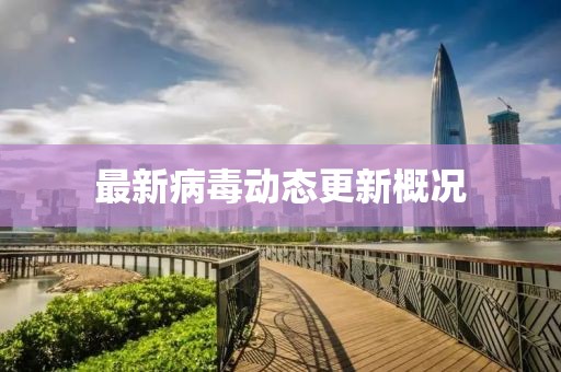 最新病毒動態(tài)更新概況