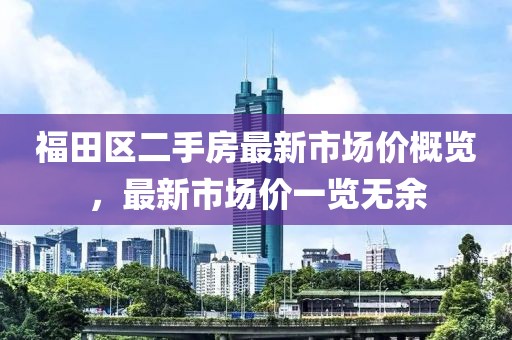 福田區(qū)二手房最新市場(chǎng)價(jià)概覽，最新市場(chǎng)價(jià)一覽無(wú)余