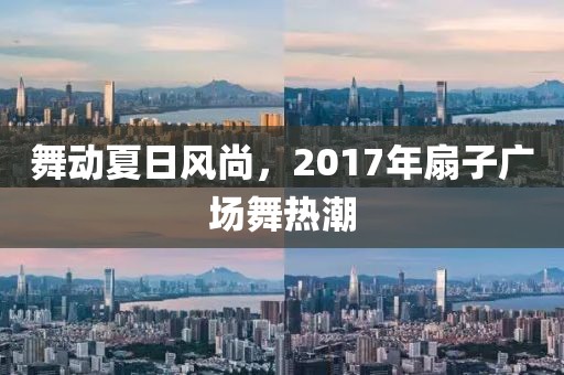 舞動夏日風(fēng)尚，2017年扇子廣場舞熱潮