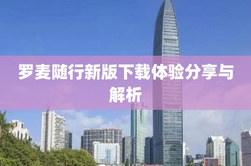 羅麥隨行新版下載體驗分享與解析