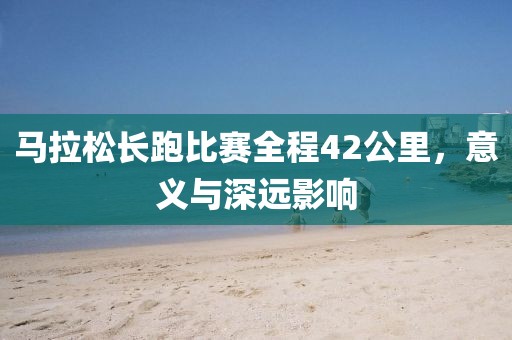 馬拉松長跑比賽全程42公里，意義與深遠(yuǎn)影響